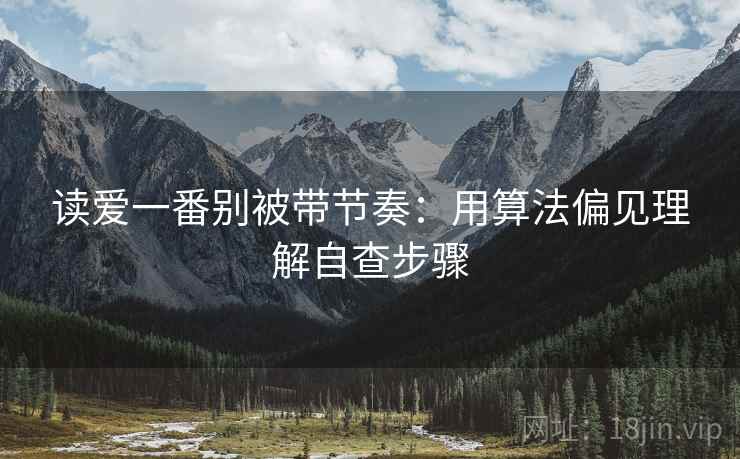 读爱一番别被带节奏:用算法偏见理解自查步骤 读爱一番别被带节奏:用算法偏见理解自查步骤