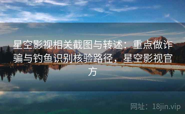 星空影视相关截图与转述:重点做诈骗与钓鱼识别核验路径,星空影视官方 星空影视相关截图与转述:重点做诈骗与钓鱼识别核验路径,星空影视官方
