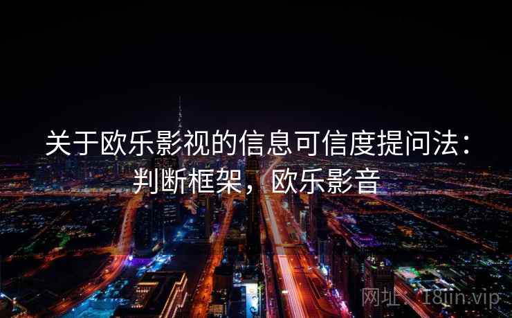 关于欧乐影视的信息可信度提问法:判断框架,欧乐影音 关于欧乐影视的信息可信度提问法:判断框架,欧乐影音