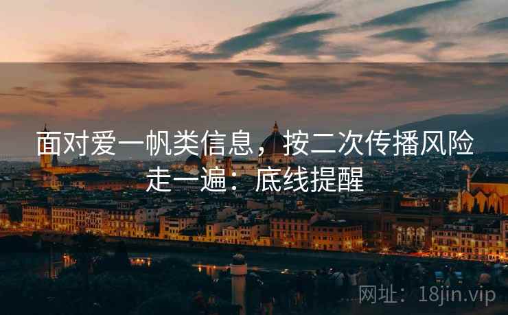 面对爱一帆类信息,按二次传播风险走一遍:底线提醒 面对爱一帆类信息,按二次传播风险走一遍:底线提醒