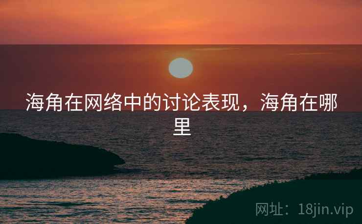 海角在网络中的讨论表现,海角在哪里 海角在网络中的讨论表现,海角在哪里
