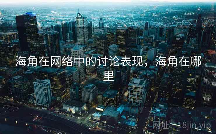 海角在网络中的讨论表现,海角在哪里 海角在网络中的讨论表现,海角在哪里