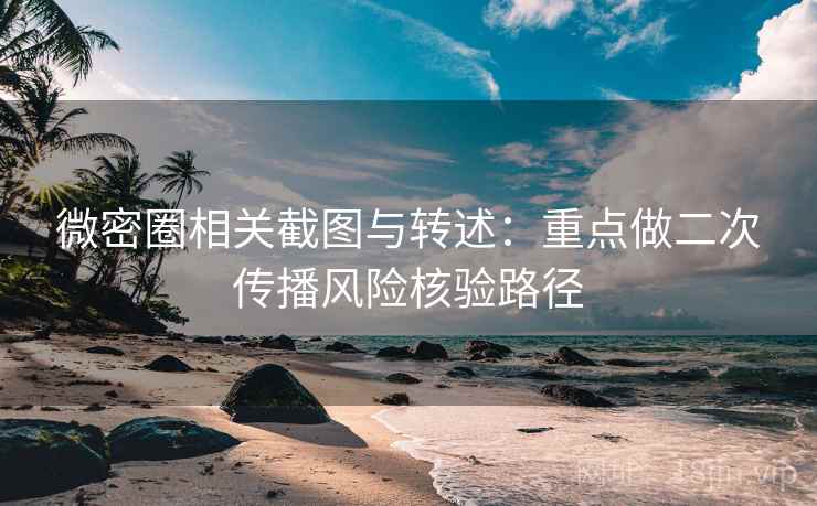 微密圈相关截图与转述:重点做二次传播风险核验路径 微密圈相关截图与转述:重点做二次传播风险核验路径