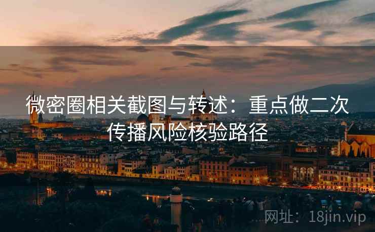 微密圈相关截图与转述:重点做二次传播风险核验路径 微密圈相关截图与转述:重点做二次传播风险核验路径