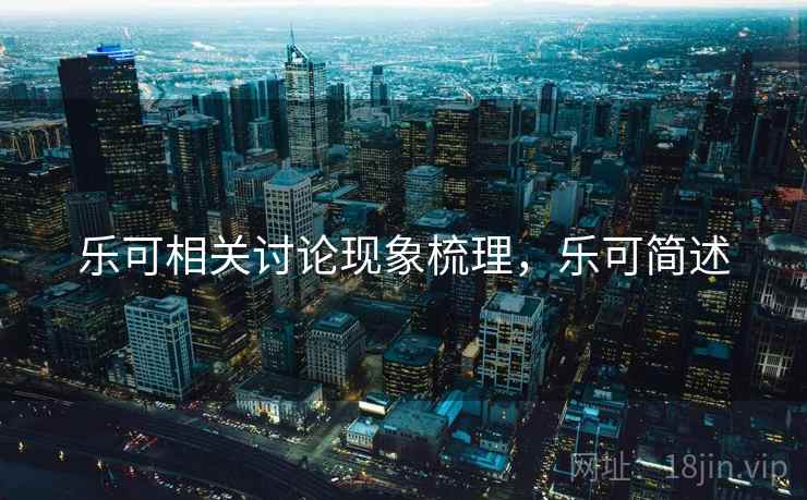 乐可相关讨论现象梳理,乐可简述 乐可相关讨论现象梳理,乐可简述