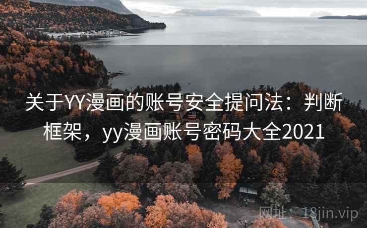 关于YY漫画的账号安全提问法:判断框架,yy漫画账号密码大全2021 关于YY漫画的账号安全提问法:判断框架,yy漫画账号密码大全2021