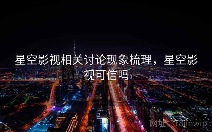 星空影视相关讨论现象梳理,星空影视可信吗 星空影视相关讨论现象梳理,星空影视可信吗