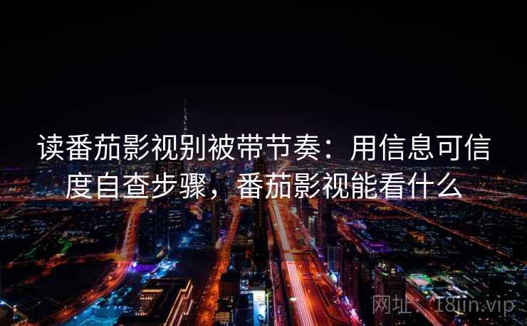 读番茄影视别被带节奏:用信息可信度自查步骤,番茄影视能看什么 读番茄影视别被带节奏:用信息可信度自查步骤,番茄影视能看什么