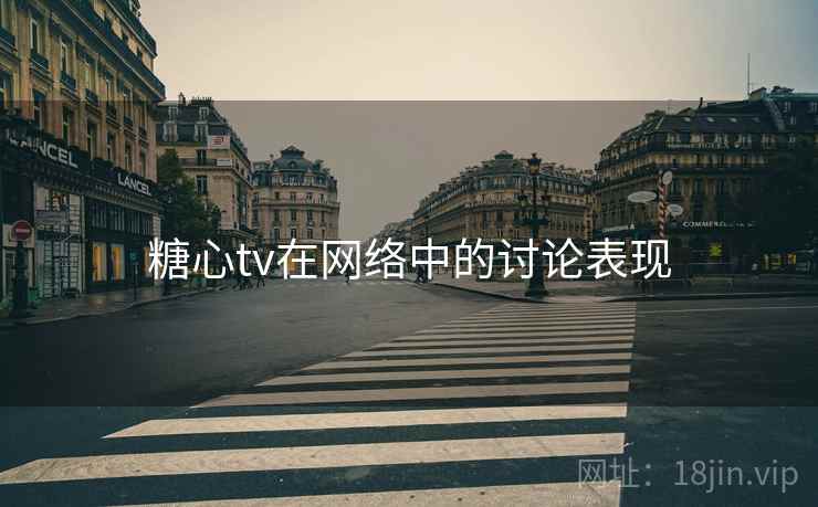糖心tv在网络中的讨论表现 糖心tv在网络中的讨论表现