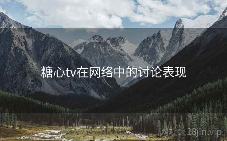 糖心tv在网络中的讨论表现 糖心tv在网络中的讨论表现