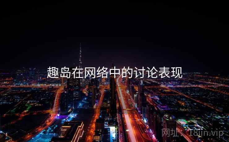 趣岛在网络中的讨论表现 趣岛在网络中的讨论表现