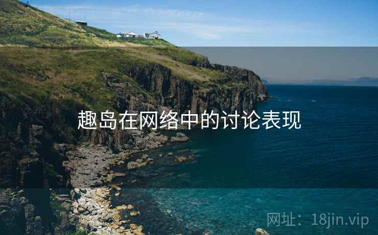 趣岛在网络中的讨论表现 趣岛在网络中的讨论表现
