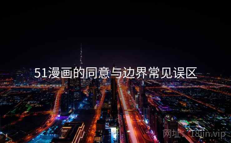 51漫画的同意与边界常见误区 51漫画的同意与边界常见误区
