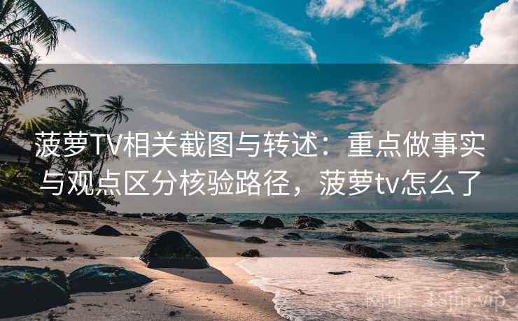 菠萝TV相关截图与转述:重点做事实与观点区分核验路径,菠萝tv怎么了 菠萝TV相关截图与转述:重点做事实与观点区分核验路径,菠萝tv怎么了