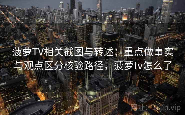 菠萝TV相关截图与转述:重点做事实与观点区分核验路径,菠萝tv怎么了 菠萝TV相关截图与转述:重点做事实与观点区分核验路径,菠萝tv怎么了
