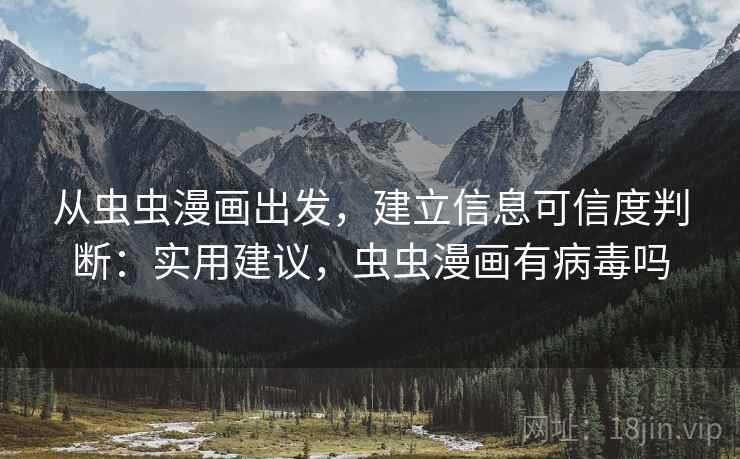 从虫虫漫画出发,建立信息可信度判断:实用建议,虫虫漫画有病毒吗 从虫虫漫画出发,建立信息可信度判断:实用建议,虫虫漫画有病毒吗