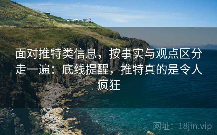 面对推特类信息,按事实与观点区分走一遍:底线提醒,推特真的是令人疯狂 面对推特类信息,按事实与观点区分走一遍:底线提醒,推特真的是令人疯狂