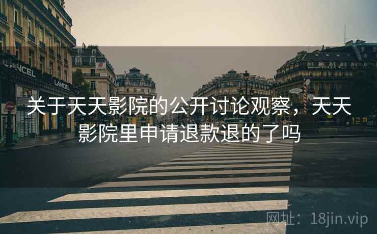 关于天天影院的公开讨论观察,天天影院里申请退款退的了吗 关于天天影院的公开讨论观察,天天影院里申请退款退的了吗