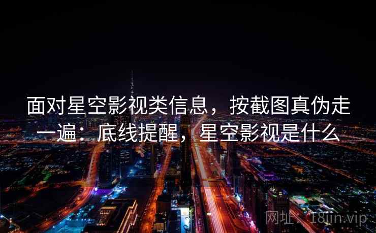 面对星空影视类信息,按截图真伪走一遍:底线提醒,星空影视是什么 面对星空影视类信息,按截图真伪走一遍:底线提醒,星空影视是什么