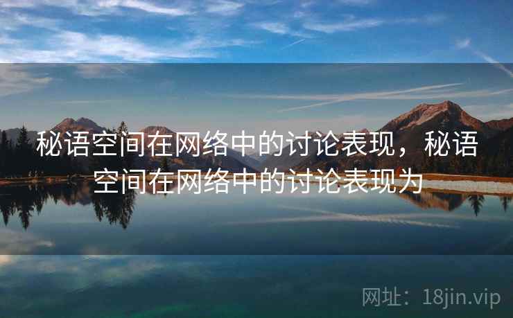 秘语空间在网络中的讨论表现,秘语空间在网络中的讨论表现为 秘语空间在网络中的讨论表现,秘语空间在网络中的讨论表现为