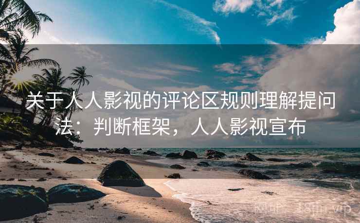 关于人人影视的评论区规则理解提问法：判断框架，人人影视宣布