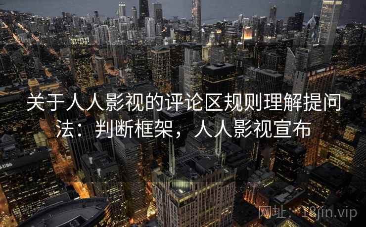 关于人人影视的评论区规则理解提问法：判断框架，人人影视宣布