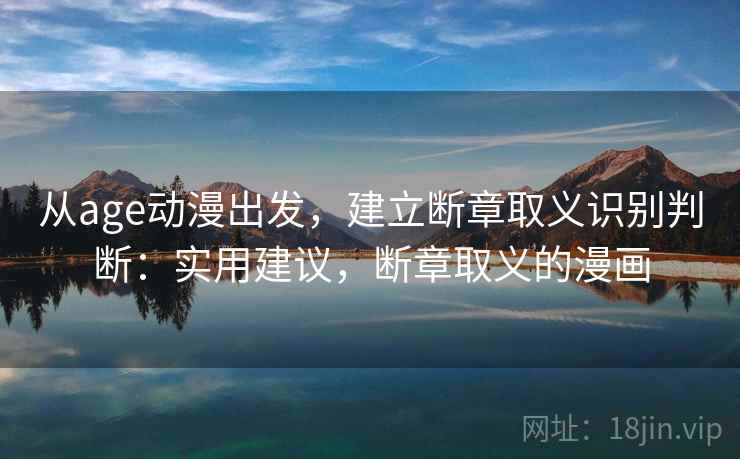 从age动漫出发,建立断章取义识别判断:实用建议,断章取义的漫画 从age动漫出发,建立断章取义识别判断:实用建议,断章取义的漫画