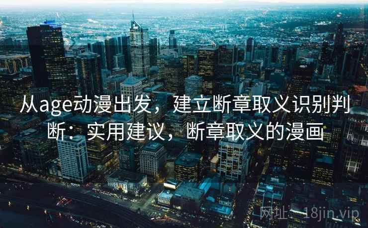 从age动漫出发,建立断章取义识别判断:实用建议,断章取义的漫画 从age动漫出发,建立断章取义识别判断:实用建议,断章取义的漫画
