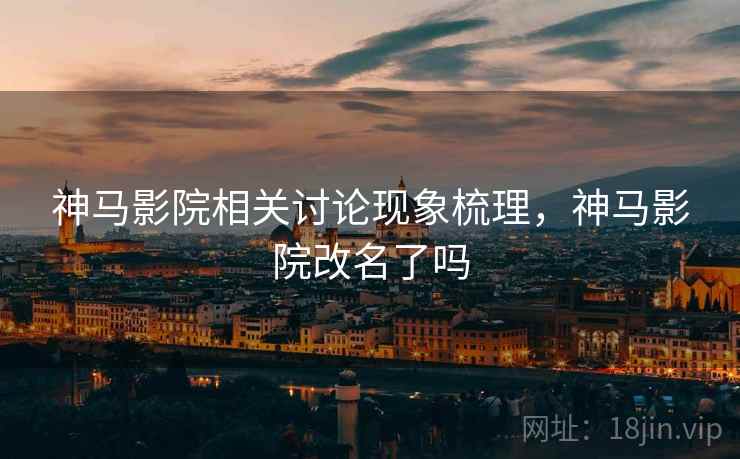 神马影院相关讨论现象梳理,神马影院改名了吗 神马影院相关讨论现象梳理,神马影院改名了吗