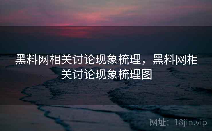 黑料网相关讨论现象梳理,黑料网相关讨论现象梳理图 黑料网相关讨论现象梳理,黑料网相关讨论现象梳理图