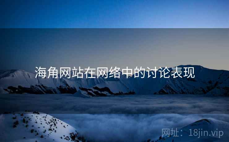 海角网站在网络中的讨论表现 海角网站在网络中的讨论表现