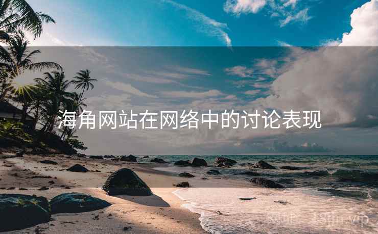海角网站在网络中的讨论表现 海角网站在网络中的讨论表现