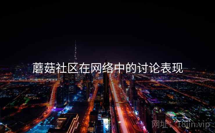 蘑菇社区在网络中的讨论表现 蘑菇社区在网络中的讨论表现