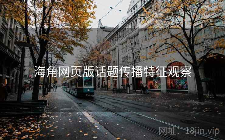 海角网页版话题传播特征观察 海角网页版话题传播特征观察