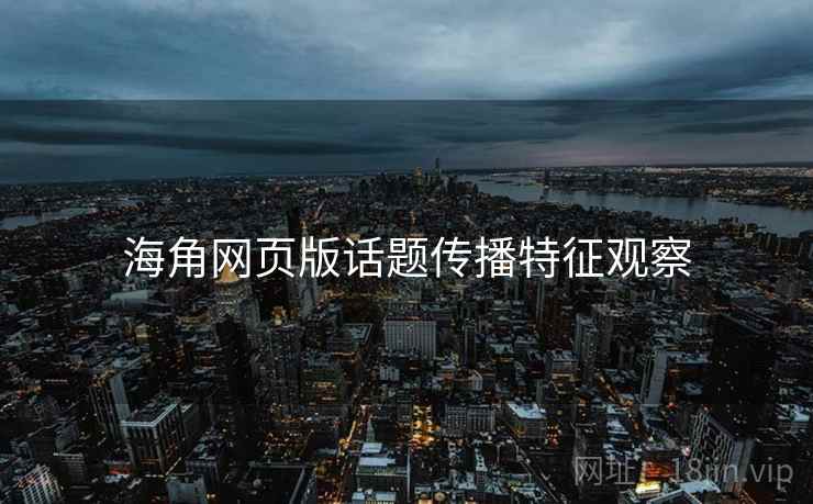 海角网页版话题传播特征观察 海角网页版话题传播特征观察