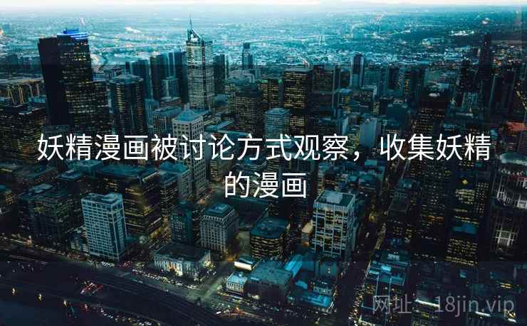 妖精漫画被讨论方式观察,收集妖精的漫画 妖精漫画被讨论方式观察,收集妖精的漫画