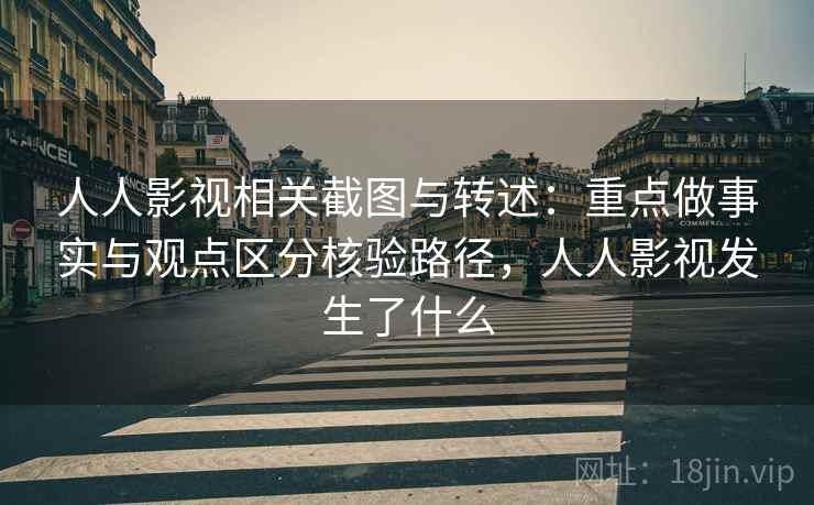 人人影视相关截图与转述:重点做事实与观点区分核验路径,人人影视发生了什么 人人影视相关截图与转述:重点做事实与观点区分核验路径,人人影视发生了什么