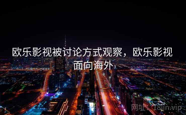 欧乐影视被讨论方式观察,欧乐影视 面向海外 欧乐影视被讨论方式观察,欧乐影视 面向海外
