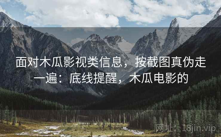 面对木瓜影视类信息,按截图真伪走一遍:底线提醒,木瓜电影的 面对木瓜影视类信息,按截图真伪走一遍:底线提醒,木瓜电影的