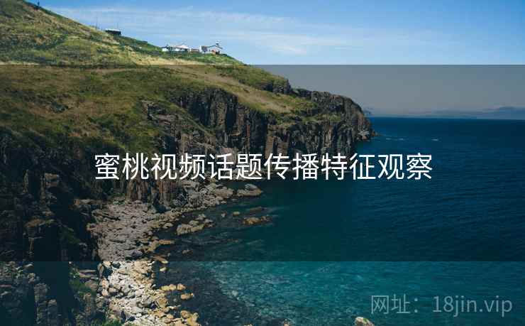 蜜桃视频话题传播特征观察