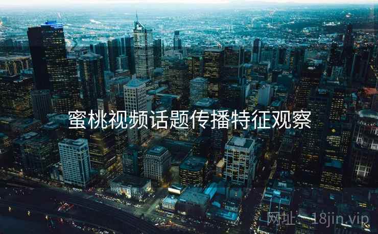 蜜桃视频话题传播特征观察