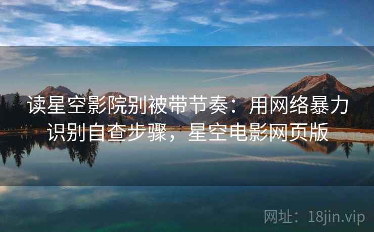 读星空影院别被带节奏:用网络暴力识别自查步骤,星空电影网页版 读星空影院别被带节奏:用网络暴力识别自查步骤,星空电影网页版